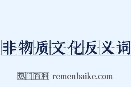 非物质文化反义词是什么意思的图片